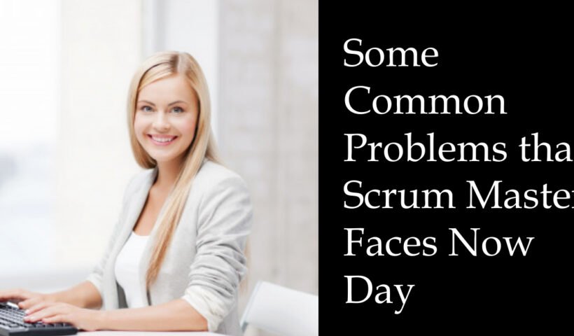 Some Common Problems that Scrum Master Faces Now Day