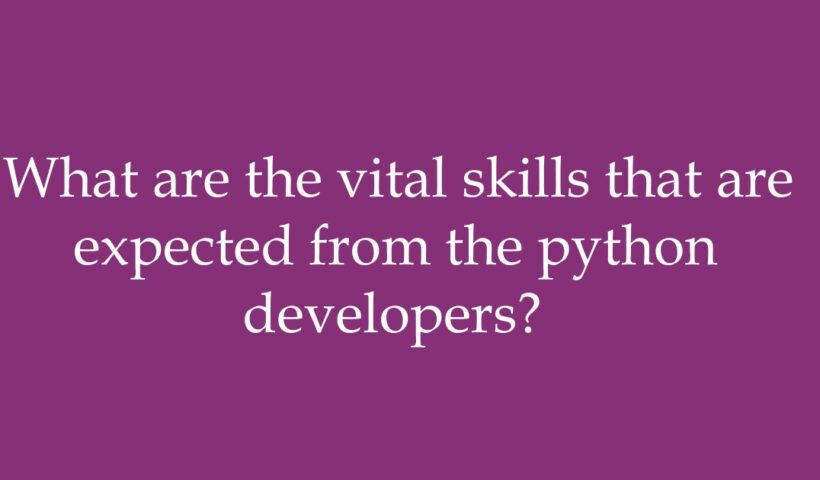What are the vital skills that are expected from the python developers?